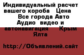 Индивидуальный расчет вашего короба › Цена ­ 500 - Все города Авто » Аудио, видео и автонавигация   . Крым,Ялта